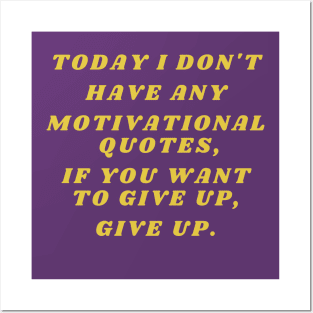 Today I don't have any motivational quotes, if you want to give up, give up. Posters and Art